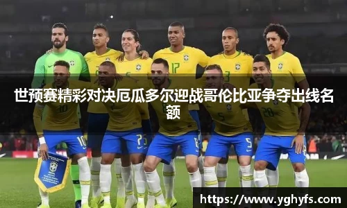 世预赛精彩对决厄瓜多尔迎战哥伦比亚争夺出线名额